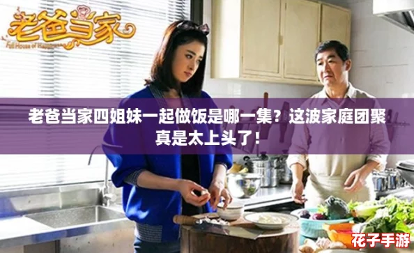 老爸当家四姐妹一起做饭是哪一集？这波家庭团聚真是太上头了！