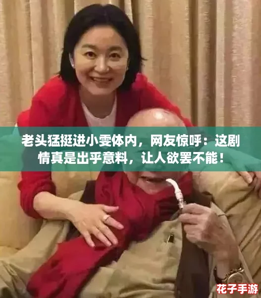 老头猛挺进小雯体内，网友惊呼：这剧情真是出乎意料，让人欲罢不能！