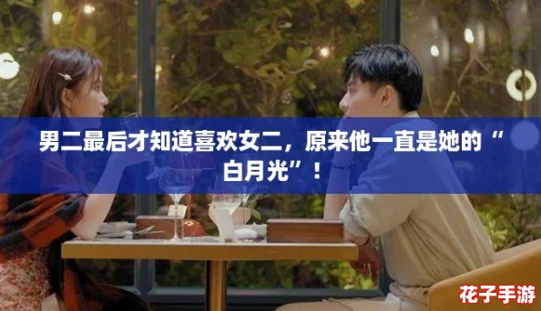 男二最后才知道喜欢女二，原来他一直是她的“白月光”！