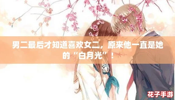 男二最后才知道喜欢女二，原来他一直是她的“白月光”！