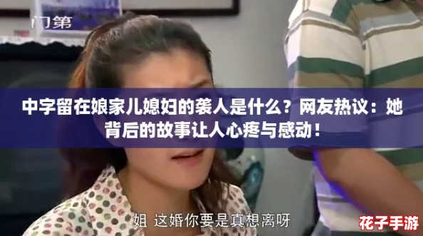 中字留在娘家儿媳妇的袭人是什么？网友热议：她背后的故事让人心疼与感动！
