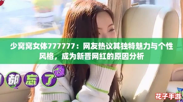 少窝窝女体777777：网友热议其独特魅力与个性风格，成为新晋网红的原因分析