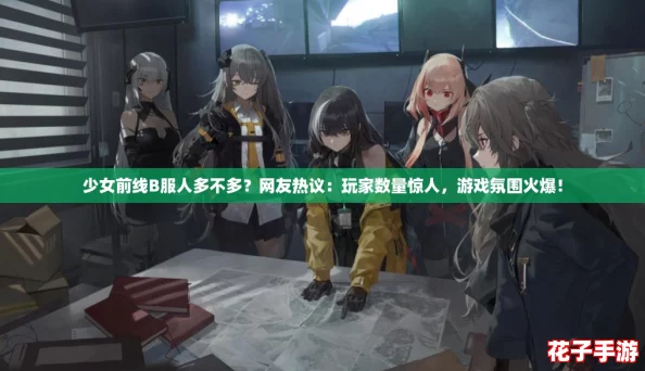 少女前线B服人多不多？网友热议：玩家数量惊人，游戏氛围火爆！