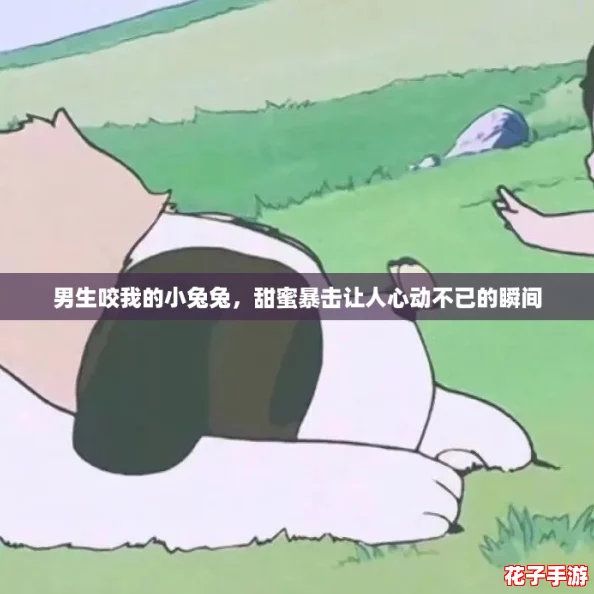 男生咬我的小兔兔，甜蜜暴击让人心动不已的瞬间