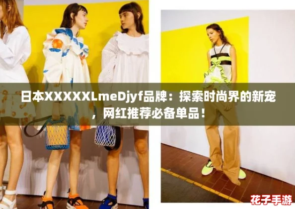 日本XXXXXLmeDjyf品牌：探索时尚界的新宠，网红推荐必备单品！