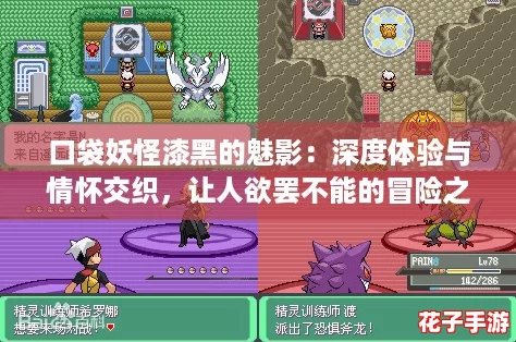 口袋妖怪漆黑的魅影：深度体验与情怀交织，让人欲罢不能的冒险之旅