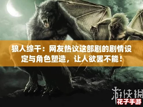 狼人综干：网友热议这部剧的剧情设定与角色塑造，让人欲罢不能！