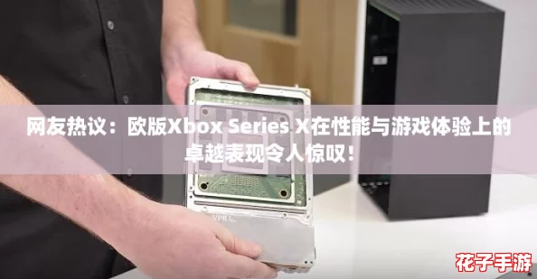 网友热议:欧版Xbox Series X在性能与游戏体验上的卓越表现令人惊叹! 网友热议:欧版Xbox Series X在性能与游戏体验上的卓越表现令人惊叹!