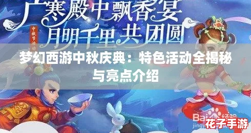 梦幻西游中秋庆典:特色活动全揭秘与亮点介绍 梦幻西游中秋庆典:特色活动全揭秘与亮点介绍