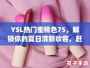 YSL热门蜜桃色75，解锁你的夏日清新妆容，赶快来试试吧！