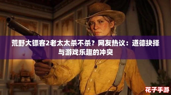 荒野大镖客2老太太杀不杀？网友热议：道德抉择与游戏乐趣的冲突