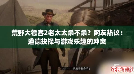 荒野大镖客2老太太杀不杀？网友热议：道德抉择与游戏乐趣的冲突