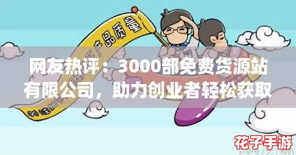 网友热评：3000部免费货源站有限公司，助力创业者轻松获取优质资源！