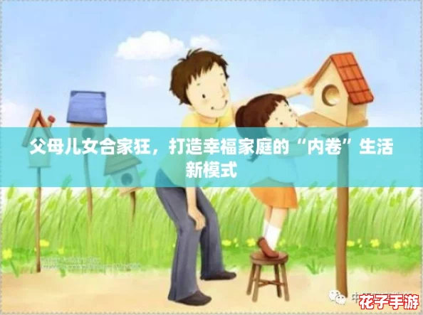 父母儿女合家狂，打造幸福家庭的“内卷”生活新模式