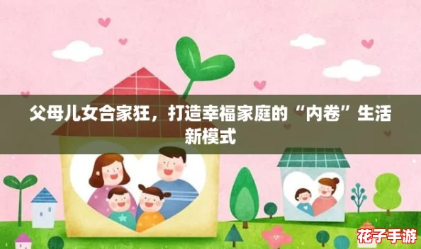 父母儿女合家狂，打造幸福家庭的“内卷”生活新模式