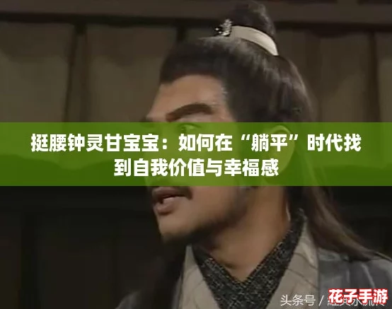 挺腰钟灵甘宝宝:如何在“躺平”时代找到自我价值与幸福感 挺腰钟灵甘宝宝:如何在“躺平”时代找到自我价值与幸福感