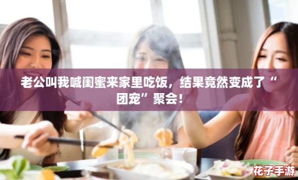 老公叫我喊闺蜜来家里吃饭,结果竟然变成了“团宠”聚会! 老公叫我喊闺蜜来家里吃饭,结果竟然变成了“团宠”聚会!