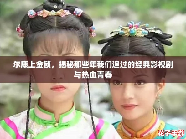 尔康上金锁，揭秘那些年我们追过的经典影视剧与热血青春