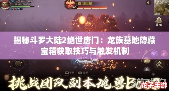 揭秘斗罗大陆2绝世唐门：龙族墓地隐藏宝箱获取技巧与触发机制