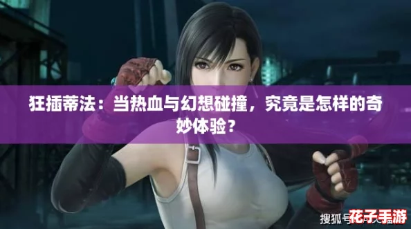 狂插蒂法：当热血与幻想碰撞，究竟是怎样的奇妙体验？