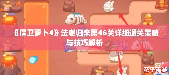 《保卫萝卜4》法老归来第46关详细通关策略与技巧解析