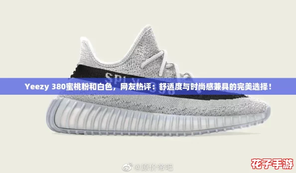 Yeezy 380蜜桃粉和白色,网友热评:舒适度与时尚感兼具的完美选择! Yeezy 380蜜桃粉和白色,网友热评:舒适度与时尚感兼具的完美选择!