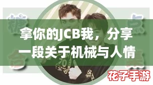 拿你的JCB我，分享一段关于机械与人情的温暖故事，让我们一起感受生活的力量和美好