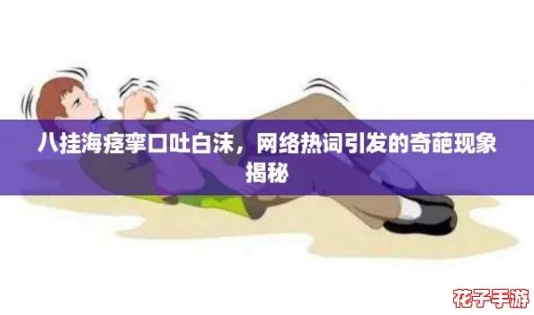 八挂海痉挛口吐白沫，网络热词引发的奇葩现象揭秘