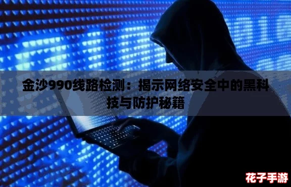 金沙990线路检测：揭示网络安全中的黑科技与防护秘籍