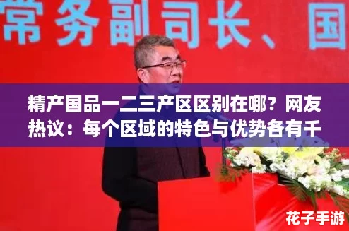 精产国品一二三产区区别在哪？网友热议：每个区域的特色与优势各有千秋！