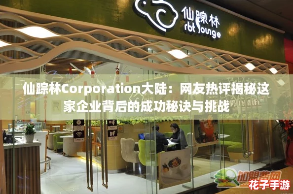 仙踪林Corporation大陆：网友热评揭秘这家企业背后的成功秘诀与挑战
