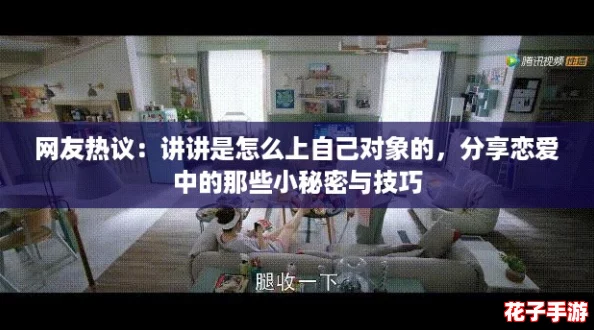 网友热议：讲讲是怎么上自己对象的，分享恋爱中的那些小秘密与技巧