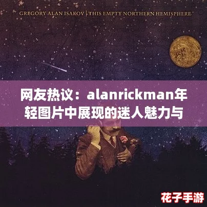 网友热议：alanrickman年轻图片中展现的迷人魅力与才华令人难以忘怀