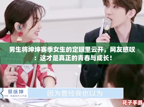 男生将坤坤赛季女生的定眼里云开，网友感叹：这才是真正的青春与成长！