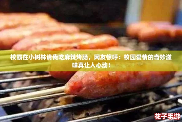 校霸在小树林请我吃麻辣烤肠，网友惊呼：校园爱情的奇妙滋味真让人心动！