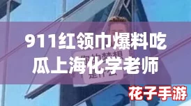 911红领巾爆料吃瓜上海化学老师，网红事件引发热议！