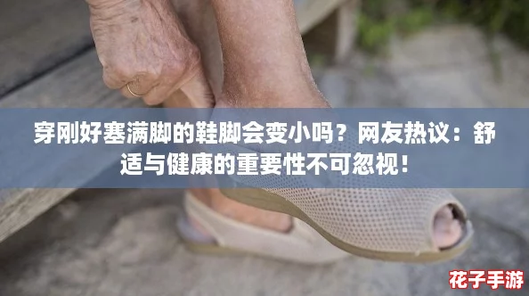 穿刚好塞满脚的鞋脚会变小吗？网友热议：舒适与健康的重要性不可忽视！