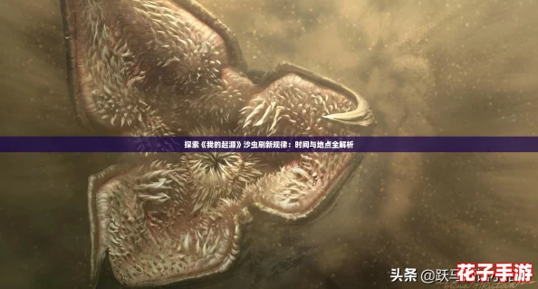 探索《我的起源》沙虫刷新规律:时间与地点全解析 探索《我的起源》沙虫刷新规律:时间与地点全解析