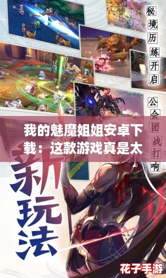 我的魅魔姐姐安卓下载：这款游戏真是太好玩了，角色设计和剧情都让我爱不释手！