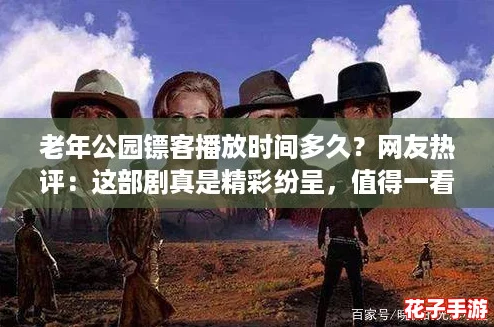 老年公园镖客播放时间多久？网友热评：这部剧真是精彩纷呈，值得一看！