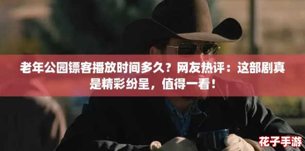老年公园镖客播放时间多久?网友热评:这部剧真是精彩纷呈,值得一看! 老年公园镖客播放时间多久?网友热评:这部剧真是精彩纷呈,值得一看!