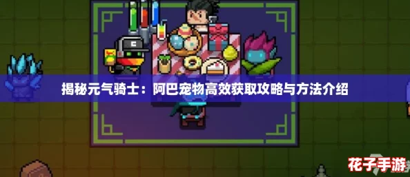 揭秘元气骑士:阿巴宠物高效获取攻略与方法介绍 揭秘元气骑士:阿巴宠物高效获取攻略与方法介绍