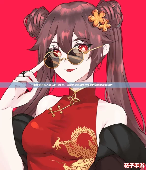 胡桃和丘丘人繁殖后代文章：网友热议奇幻生物交配的可能性与趣味性