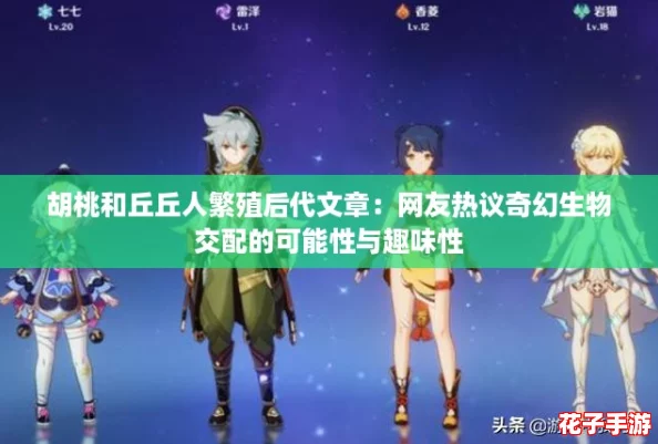 胡桃和丘丘人繁殖后代文章:网友热议奇幻生物交配的可能性与趣味性 胡桃和丘丘人繁殖后代文章:网友热议奇幻生物交配的可能性与趣味性