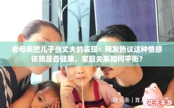 老母亲把儿子当丈夫的表现：网友热议这种情感依赖是否健康，家庭关系如何平衡？