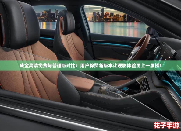 成全高清免费与普通版对比：用户称赞新版本让观影体验更上一层楼！