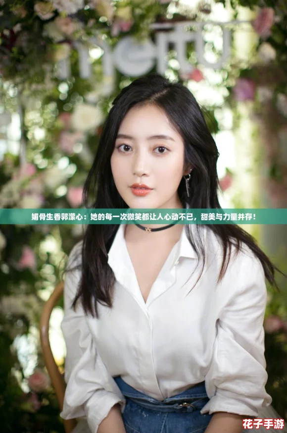 媚骨生香郭潆心：她的每一次微笑都让人心动不已，甜美与力量并存！