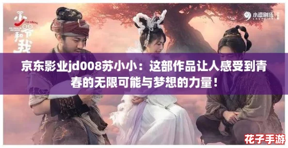 京东影业jd008苏小小：这部作品让人感受到青春的无限可能与梦想的力量！