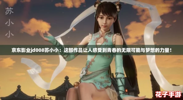 京东影业jd008苏小小：这部作品让人感受到青春的无限可能与梦想的力量！