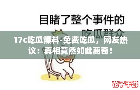 17c吃瓜爆料-免费吃瓜，网友热议：真相竟然如此离奇！